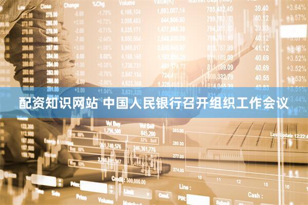 配资知识网站 中国人民银行召开组织工作会议