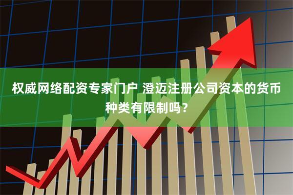 权威网络配资专家门户 澄迈注册公司资本的货币种类有限制吗？