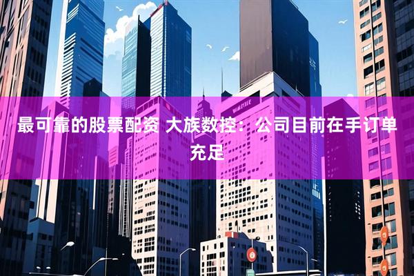 最可靠的股票配资 大族数控：公司目前在手订单充足