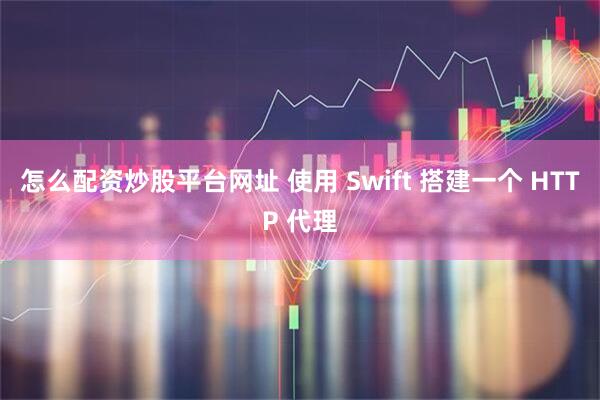 怎么配资炒股平台网址 使用 Swift 搭建一个 HTTP 代理
