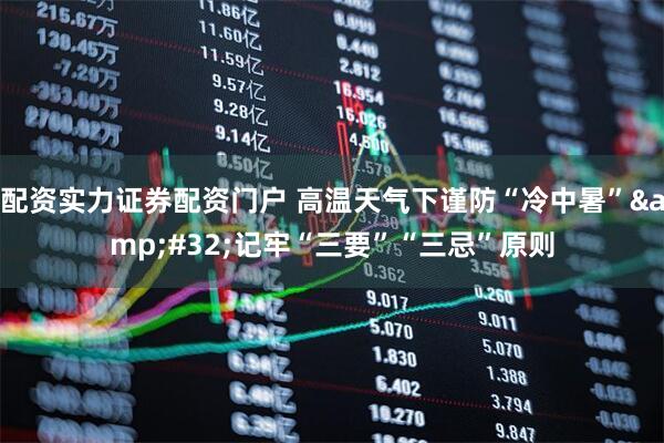 配资实力证券配资门户 高温天气下谨防“冷中暑”&#32;记牢“三要”“三忌”原则