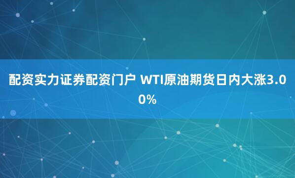 配资实力证券配资门户 WTI原油期货日内大涨3.00%