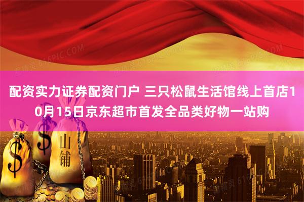 配资实力证券配资门户 三只松鼠生活馆线上首店10月15日京东超市首发全品类好物一站购